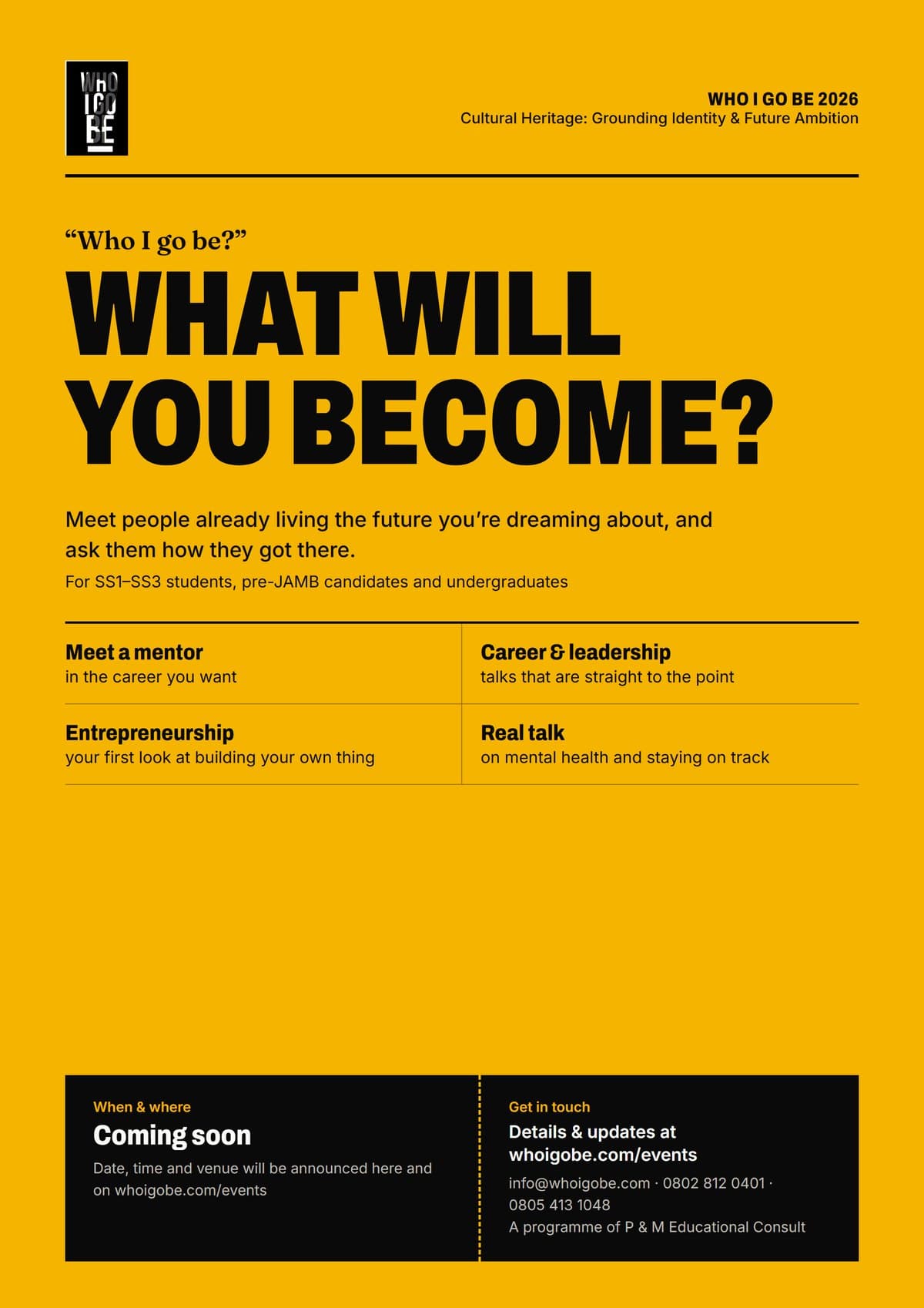 Who I Go Be 2026 flyer: What will you become? Meet a mentor in the career you want, career and leadership talks, entrepreneurship, and real talk on mental health. For SS1 to SS3 students, pre-JAMB candidates and undergraduates. Date, time and venue coming soon.